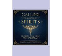 CALLING FORTH SPIRITS: SECRETS OF ANGELS AND KABBALAH