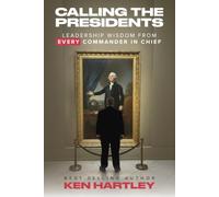 Calling The Presidents: Leadership Wisdom From Every Commander In Chief