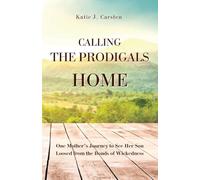 Calling the Prodigals Home: One Mother's Journey to see her Son Loosed from the Bonds of Wickedness