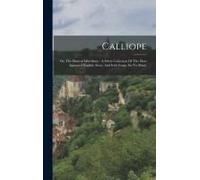 Calliope: Or, The Musical Miscellany: A Select Collection Of The Most Approved English, Scots, And Irish Songs, Set To Music
