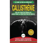 Callisthénie: Guide du Débutants pour la musculation au Poids du Corps - Le Défi et Plan d'Action 30 Jours "Dieu Grec" pour le renforcement musculaire ... / Calisthenics French Book) (French Edition)