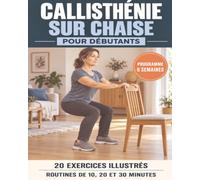 Callisthénie sur chaise pour débutants: 20 exercices progressifs, des routines de 10, 20 et 30 minutes et un programme guidé de 6 semaines à pratiquer chez soi