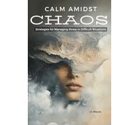 Calm Amidst Chaos:: Strategies for Managing Stress in Difficult Situations