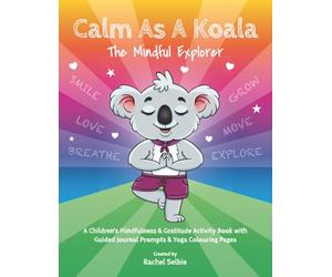 Calm As A Koala - The Mindful Explorer: A Children's Mindfulness & Gratitude Activity Book with Guided Journal Prompts & Yoga Colouring Pages