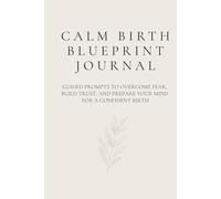 Calm Birth Blueprint journal: Guided Prompts to Overcome Fear, Build Trust, and Prepare Your Mind for a Confident Birth
