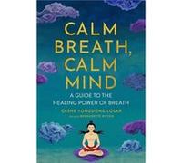 Calm Breath, Calm Mind: A Guide to the Healing Power of Breath