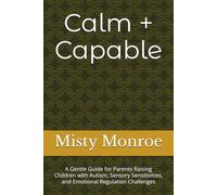 Calm + Capable: A Gentle Guide for Parents Raising Children with Autism, Sensory Sensitivities, and Emotional Regulation Challenges