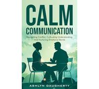 Calm Communication: Navigating Conflict, Cultivating Understanding, and Nurturing Emotional Bonds