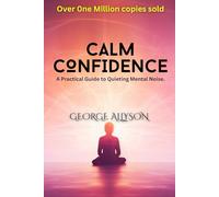 Calm Confidence: A Practical Guide to Quieting Mental Noise, Making Decisions, and Feeling Calm Inside | Stop Overthinking, Quiet Mental Noise, and Build Unshakable Self-Belief