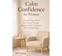 Calm Confidence for Women: A Step-by-Step Guide to Stop People-Pleasing, Strengthen Your Self-Esteem, and Find Inner Peace