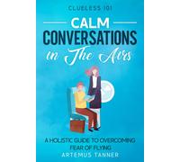 Calm Conversations In The Airs: A Holistic Guide To Overcoming Fear Of Flying (Clueless101)