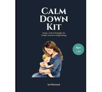 Calm Down Kit: Scripts, Tools and Strategies for Toddler Tantrums and Big Feelings (Ages 1-10)