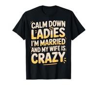 Calm Down Ladies I'm Married and My Wife is Crazy |- T-Shirt
