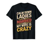 Calm Down Ladies I'm Married and My Wife is Crazy T-Shirt