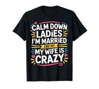 Calm Down Ladies I'm Married and My Wife is Crazy |- T-Shirt