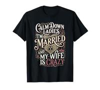 Calm Down Ladies I'm Married and My Wife is Crazy |- T-Shirt