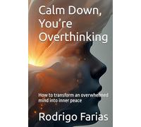 Calm Down, You’re Overthinking: How to transform an overwhelmed mind into inner peace