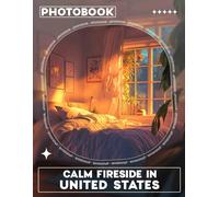 Calm Fireside In United States Photo Book: Serene Imagery Capturing Cozy Moments By The Fire With 40 Stunning Visuals