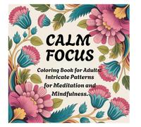 Calm Focus Coloring Book for Adults: Intricate Patterns for Meditation and Mindfulness.: 80 Stress-Relieving Designs to Soothe Anxiety and Promote Inner Peace.