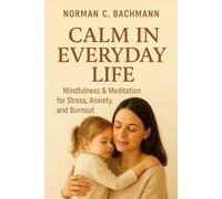 Calm in Everyday Life: Mindfulness & Meditation Against Stress, Anxiety, and Burnout - Step by Step to Inner Peace