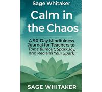 Calm in the Chaos: A 90-Day Mindfulness Journal for Teachers to Tame Burnout, Spark Joy, and Reclaim Your Spark