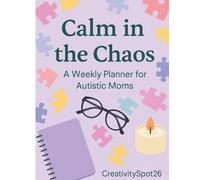 Calm in the Chaos - A Weekly Planner for Autism Moms: Organize Your Days, Prioritize Your Peace