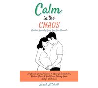 Calm in the Chaos: Guided Anxiety Relief for New Parents: 20-Minute Daily Practices to Manage Overwhelm, Reduce Stress & Find Peace During Your Baby's First Year
