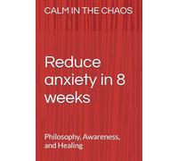 Calm in the Chaos: Philosophy, Awareness, and Healing: Fighting Anxiety: An 8-Week Plan to Reduce Anxiety