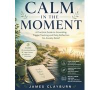 Calm in the Moment: A Practical Guide to Grounding, Tracking Triggers, and Managing Daily Anxiety