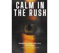 Calm In The Rush: Discipline for Leaders Who Carry Real Pressure