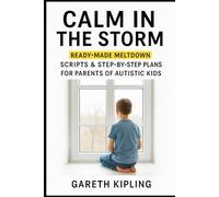 Calm in the Storm: Ready-Made Meltdown Scripts & Step-by-Step Plans for Parents of Autistic Kids