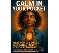 Calm in Your Pocket: Ready-to-Use Guided Meditation Scripts for Every Moment: Customizable meditation scripts to ease anxiety, boost focus, and transform your daily life