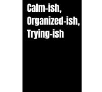 Calm-ish, Organized-ish, Trying-ish: Calm-ish, Organized-ish, Trying-ish is for anyone with a million tabs open in their brain - giving your scattered thoughts one semi-organized place to land.