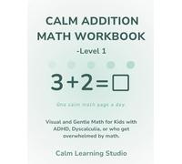 Calm Math Addition Workbook - Level 1 (Ages 5-7): A gentle, visual math workbook for kids with ADHD, dyscalculia, or who feel overwhelmed by busy pages