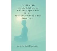 Calm Mind - Anxiety Relief Journal: Guided Prompts to Ease Stress, Release Overthinking & Find Inner Peace