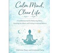 Calm Mind, Clear Life: A Guided Journal for Reducing Stress, Quieting the Mind, and Finding Emotional Balance
