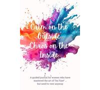 Calm On The Outside Chaos On The Inside: For women who have mastered the art of 'I'm Fine' ... but need to vent anyway