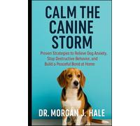 Calm the Canine Storm: Proven Strategies to Relieve Dog Anxiety, Stop Destructive Behavior, and Build a Peaceful Bond at Home