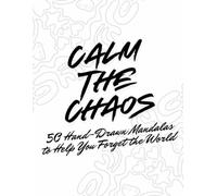Calm the Chaos: 50 Hand-Drawn Mandalas to Help You Forget the World: Is the world testing your patience? Did that "quick meeting" just turn into a two-hour lecture on synergy? Take a deep breath.