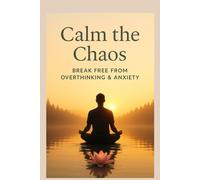 Calm the Chaos Mindful Clarity: Break Free from Overthinking and Anxiety: A Practical Guide to Journaling, CBT Tools, and Mindfulness Techniques for Inner Peace