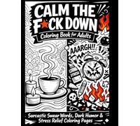 Calm the F*ck Down Coloring Book for Adults. 54 unique coloring pages.: Sarcastic Swear Words, Dark Humor & Stress Relief Coloring Pages for Anxiety Relief and Relaxation