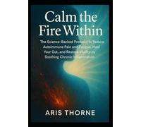 Calm the Fire Within: The Science-Backed Protocol to Reduce Autoimmune Pain and Fatigue, Heal Your Gut, and Restore Vitality by Soothing Chronic Inflammation.