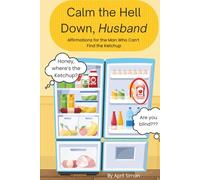 Calm the Hell Down, Husband: Affirmations for the Man Who Can’t Find the Ketchup
