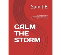 CALM THE STORM: A Complete Guide to Understanding, Managing & Overcoming Stress and Anxiety