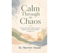 Calm through the chaos: A Practical Guide to Toddler Tantrums, Defiance, and Positive Discipline for Ages 2-5