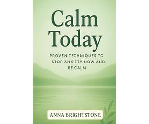 Calm Today: Proven Techniques To Stop Anxiety Now and Be Calm