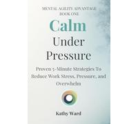 Calm Under Pressure: Proven 5-Minute Strategies to Work Stress, Pressure and Overwhelm