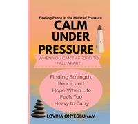 Calm Under Pressure: When You Can't Afford to Fall Apart: Finding Strength, Peace, and Hope When Life Feels Too Heavy to Carry