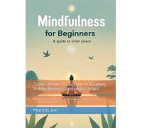 "Calm Within: A Beginner’s Journey to Mindfulness and Inner Peace": "Simple Practices to Reduce Stress, Cultivate Awareness, and Find Serenity in Everyday Life"