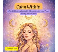 Calm Within: A Mindful Coloring Book with Affirmations for Inner Peace, Healing, and Self-Love